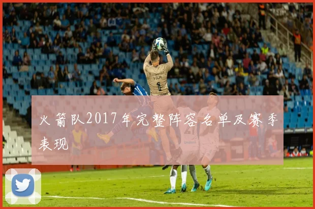 火箭队2017年完整阵容名单及赛季表现