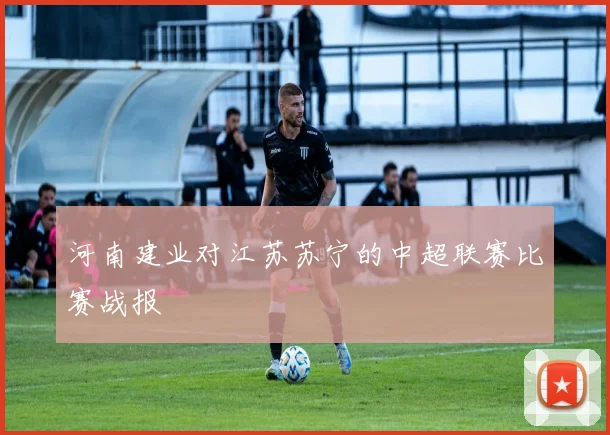 河南建业对江苏苏宁的中超联赛比赛战报