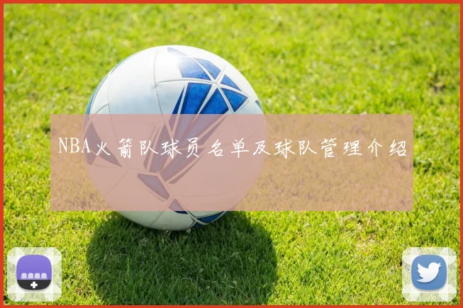 NBA火箭队球员名单及球队管理介绍