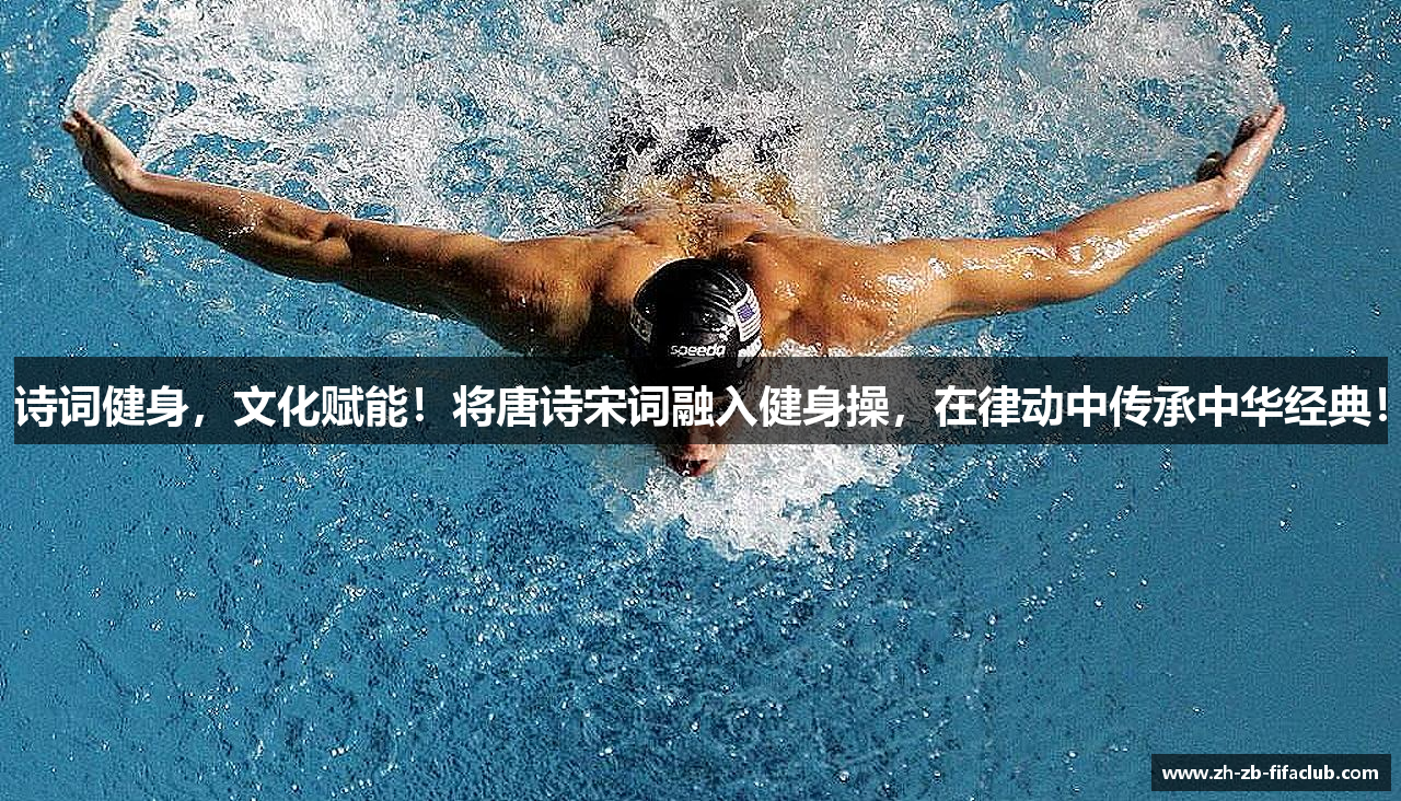 诗词健身，文化赋能！将唐诗宋词融入健身操，在律动中传承中华经典！